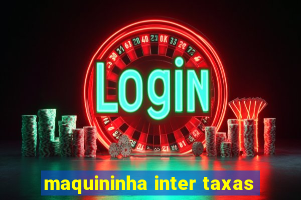 maquininha inter taxas